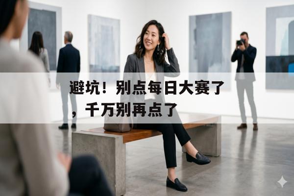 避坑！别点每日大赛了，千万别再点了